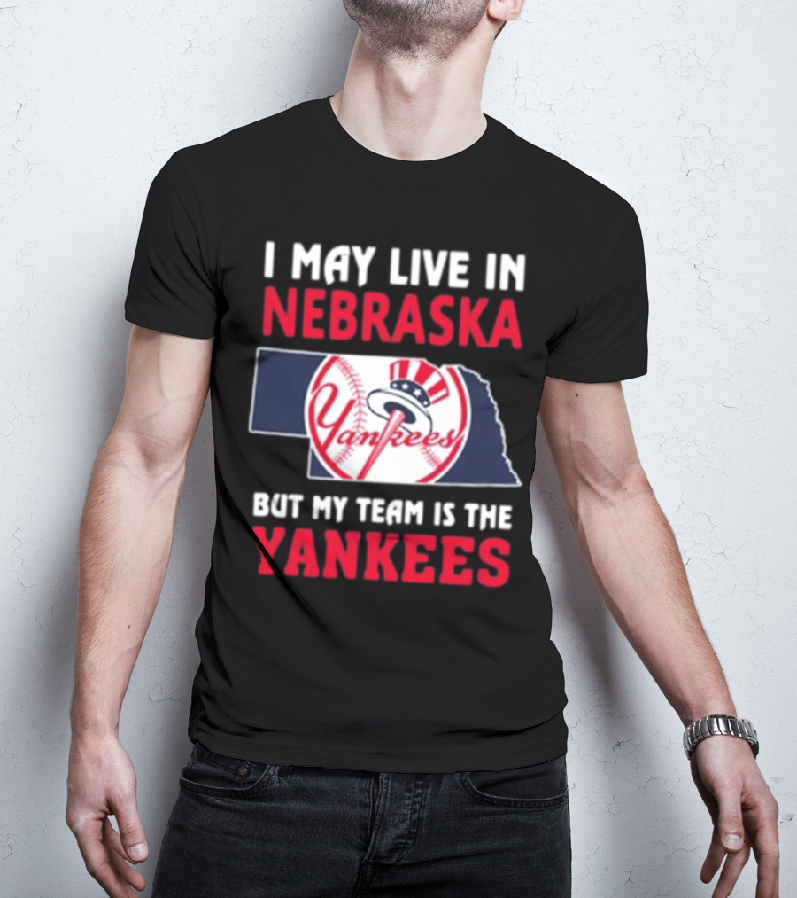I May Live In Nebraska But My Team Is The New York Yankees Yankees T-Shirt