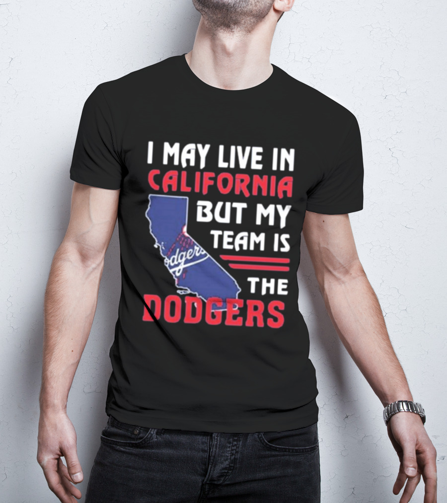 I May Live In California But My Team Is The Dodgers Los Angeles T-Shirt