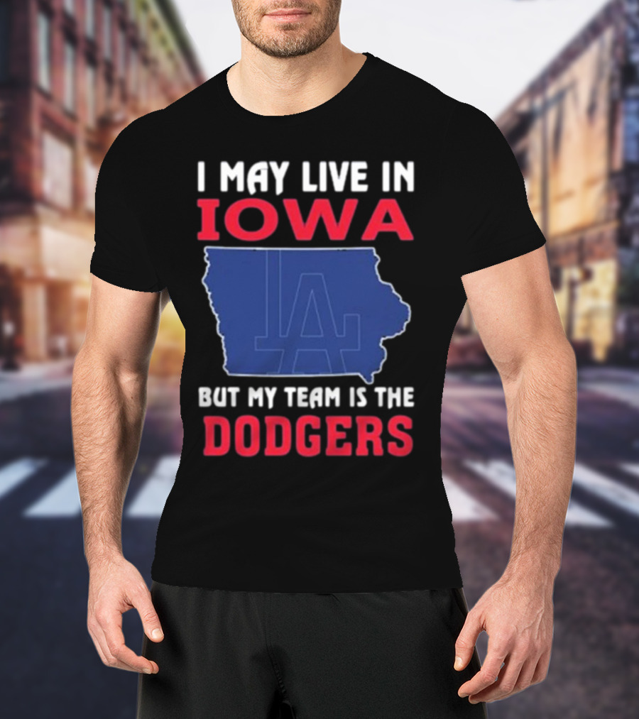 I May Live In Iowa But My Team Is The Dodgers LA T-Shirt