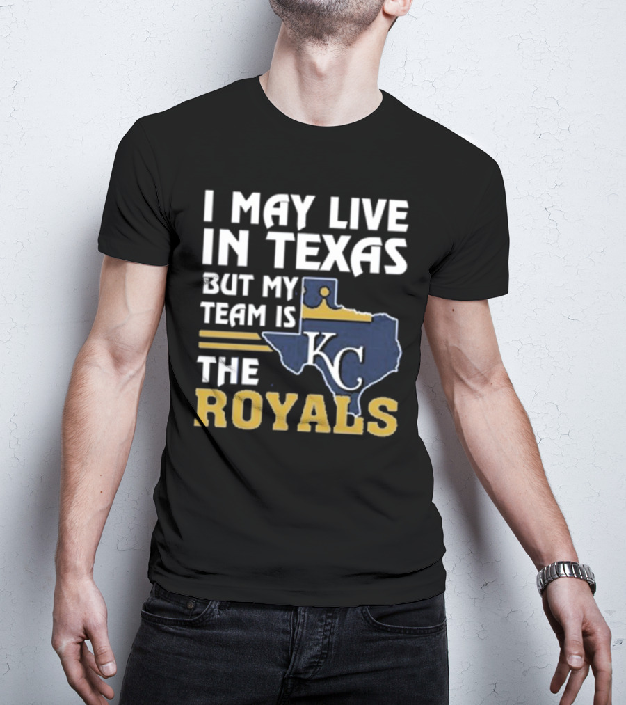 I May Live In Texas But My Team Is The KC Royals T-Shirt