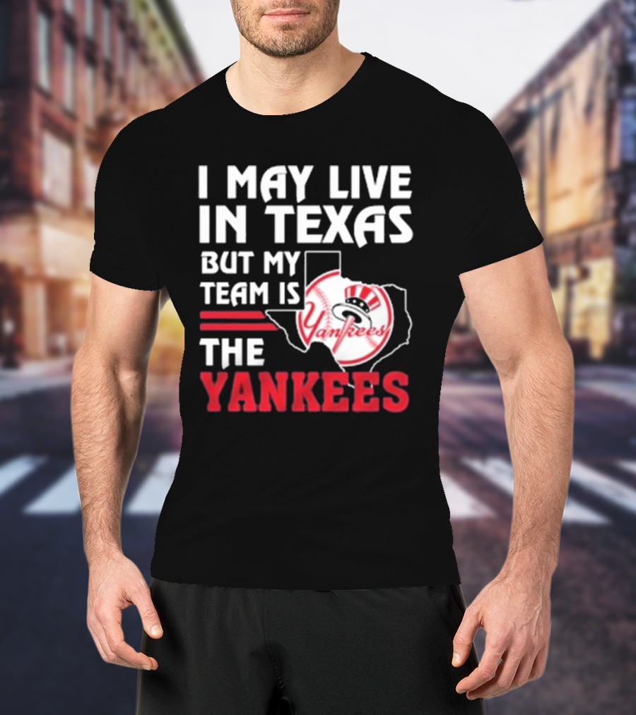 I May Live In Texas But My Team Is The Yankees Yankees T-Shirt