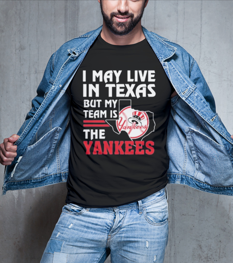 I May Live In Texas But My Team Is The Yankees Yankees T-Shirt