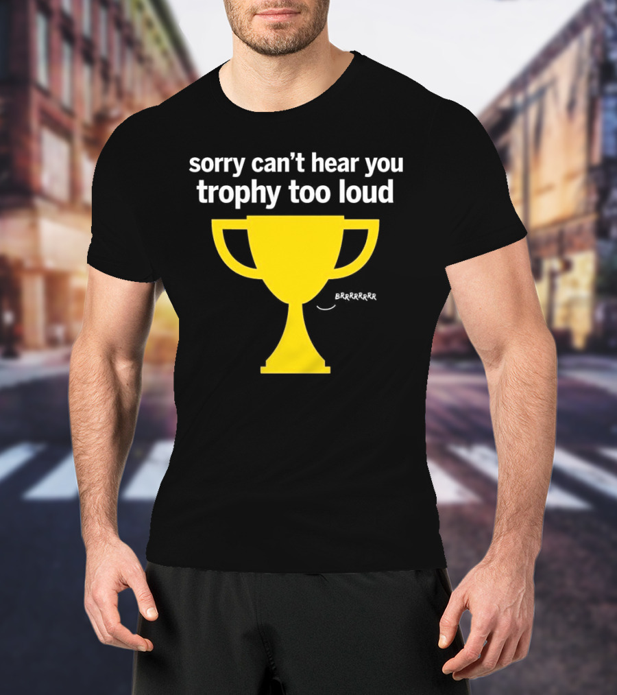 Sorry Can't Hear You Trophy Too Loud Brrrrrr Yellow Cup T-Shirt