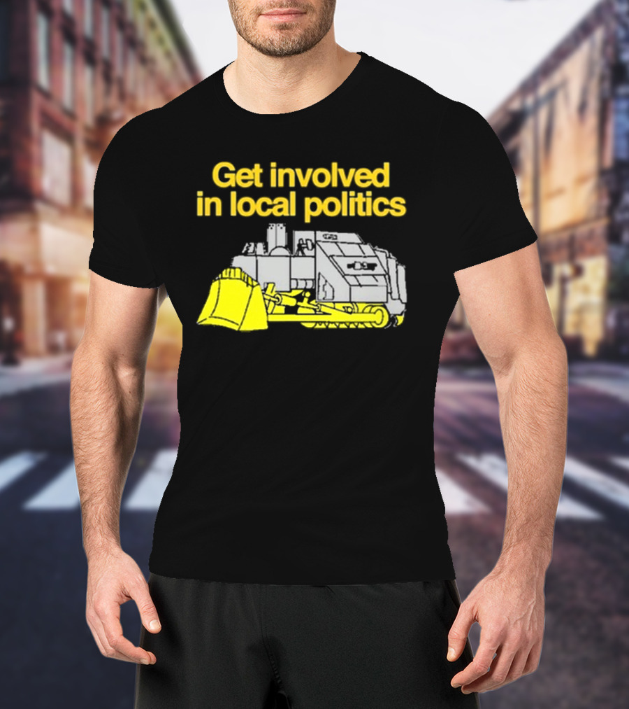 Get Involved In Local Politics Bulldozer T-Shirt
