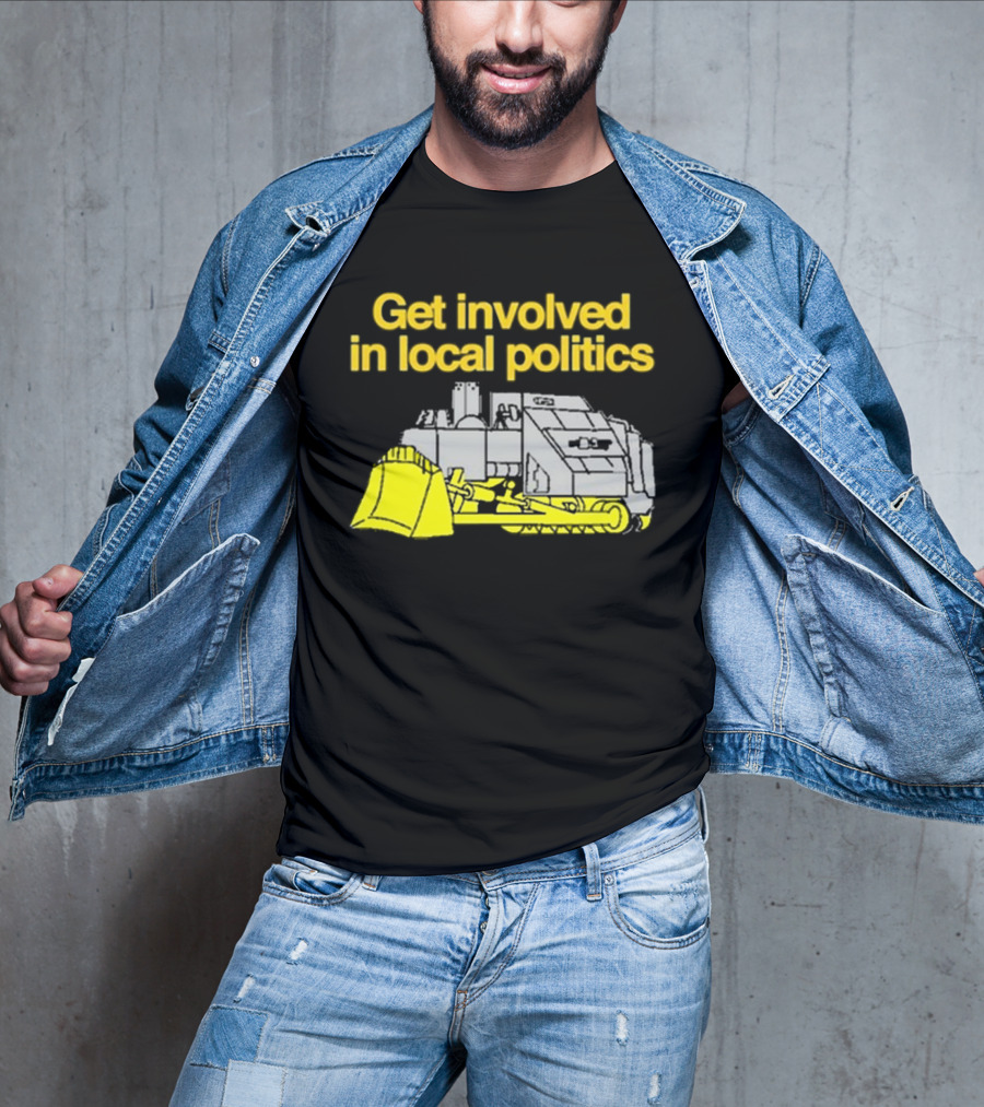 Get Involved In Local Politics Bulldozer T-Shirt
