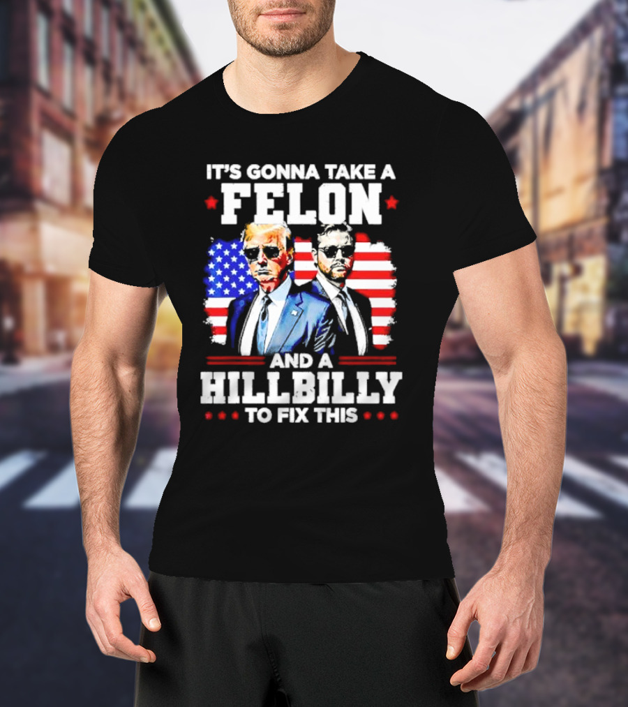 It's Gonna Take A Felon And A Hillbilly To Fix This Vintage US Flag T-Shirt