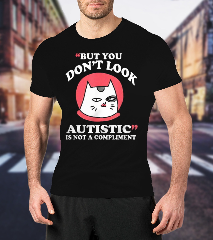 But You Don’t Look Autistic Is Not A Compliment Cat T-Shirt