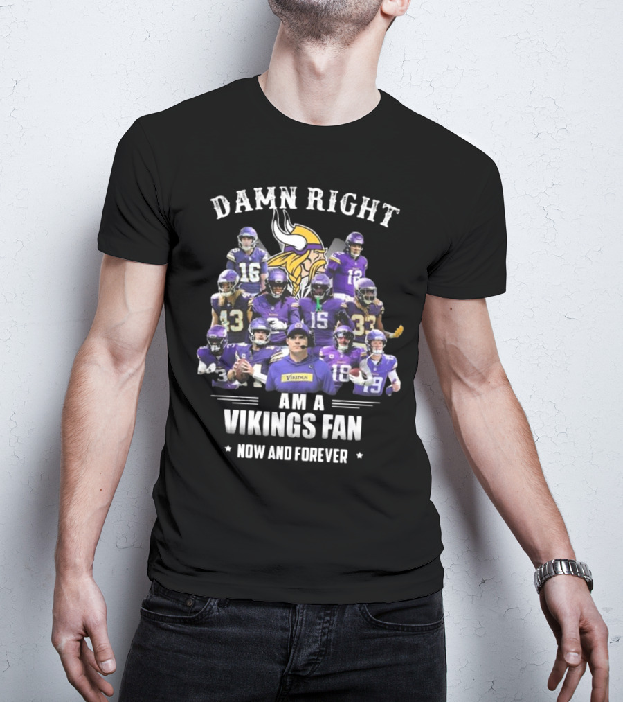 Damn Right I Am A Minnesota Vikings Fan Now And Forever T-Shirt
