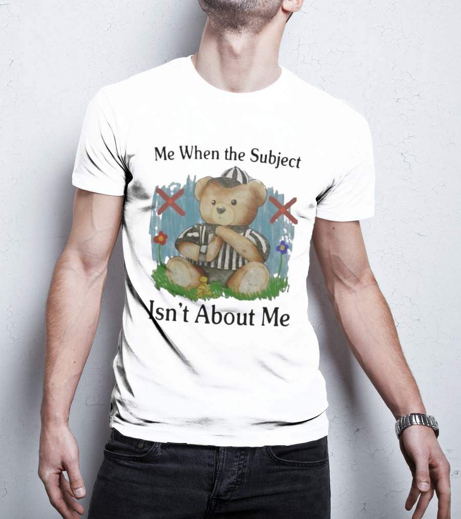 Me When The Subject Isn’t About Me Referee Bear With Crossed Arms And Flowers T-Shirt