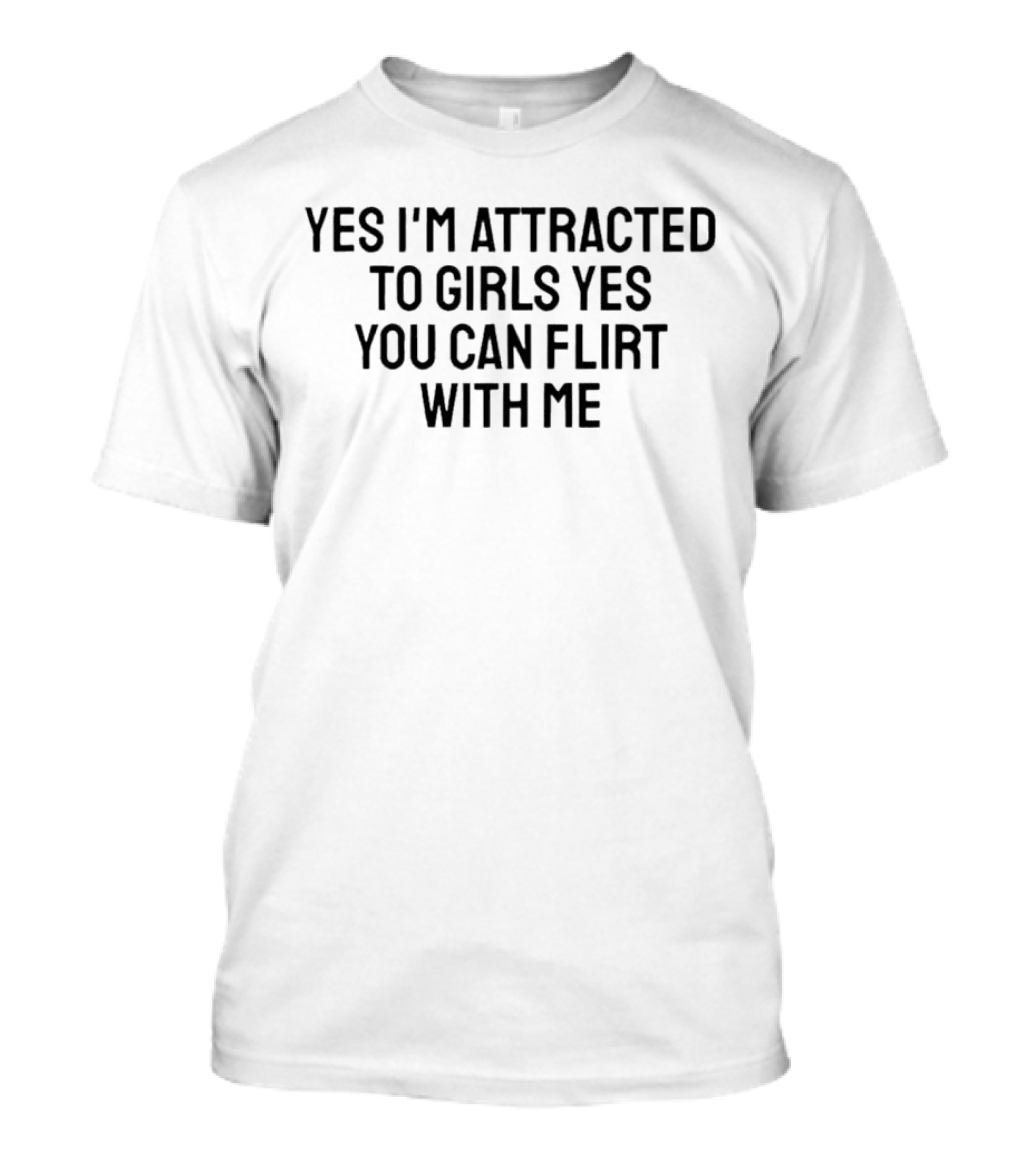 Yes I'm Attracted To Girls Yes You Can Flirt With Me T-Shirt