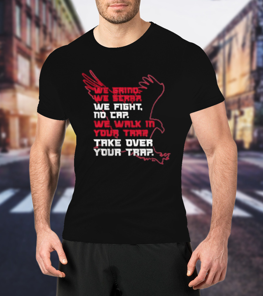 We Grind We Scrap We Fight No Cap We Walk In Your Trap Take Over Your Trap Atlanta Falcons T-Shirt