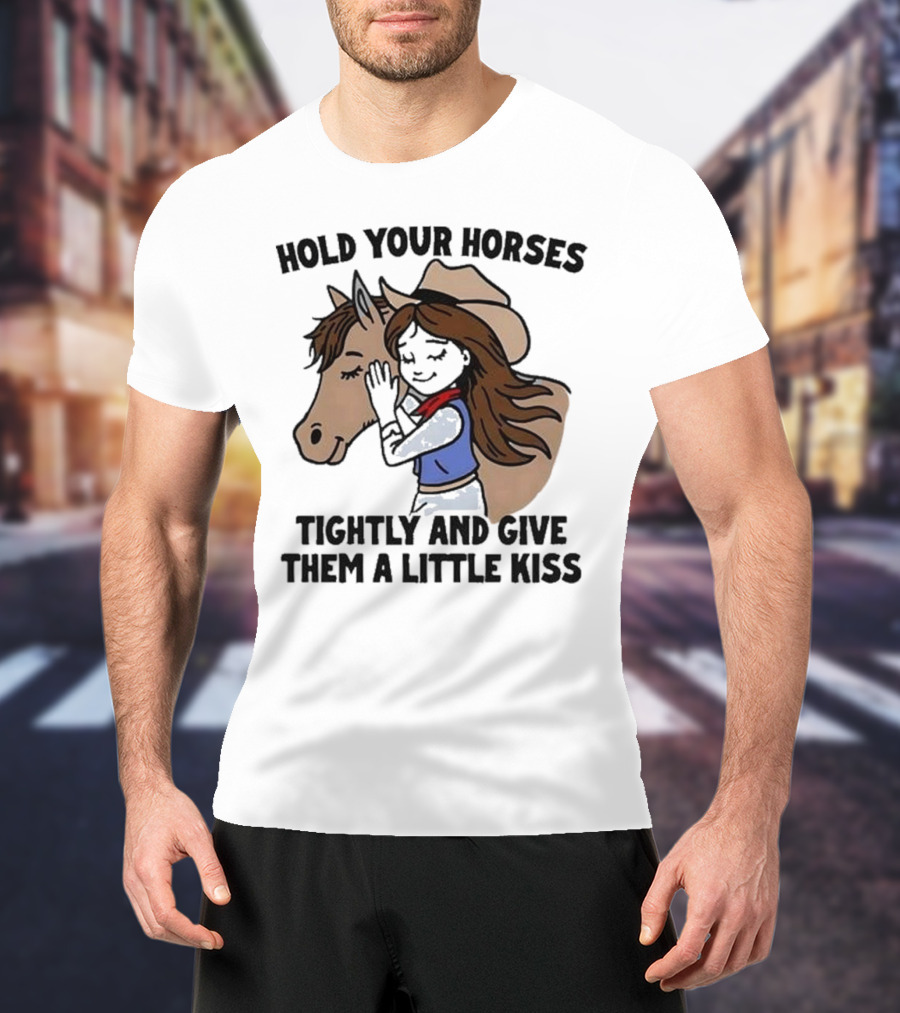 Hold Your Horses Tightly And Give Them A Little Kiss Cowgirl T-Shirt