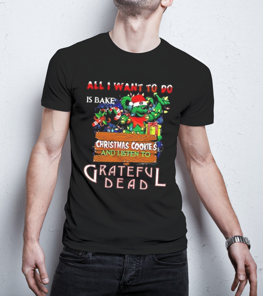 All I Want To Do Is Bake Christmas Cookies And Listen To Grateful Dead T-Shirt