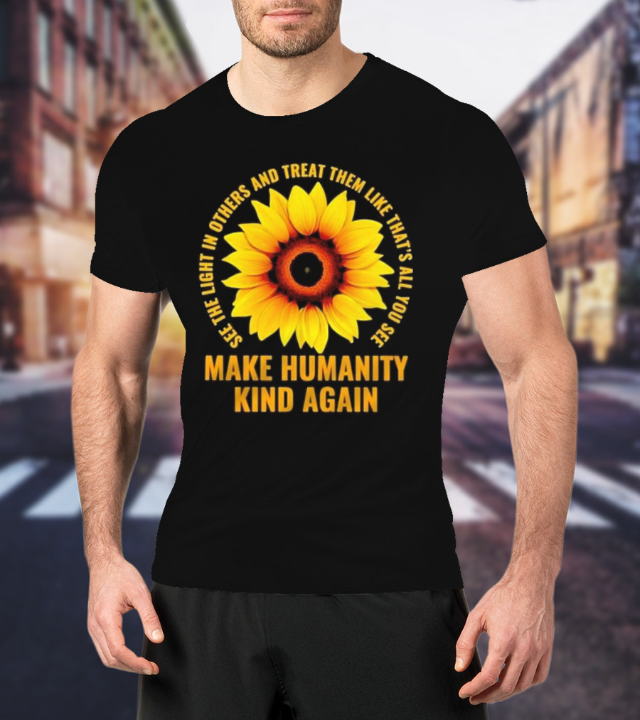 Make Humanity Kind Again See The Light In Others And Treat Them Like That's All You See T-Shirt