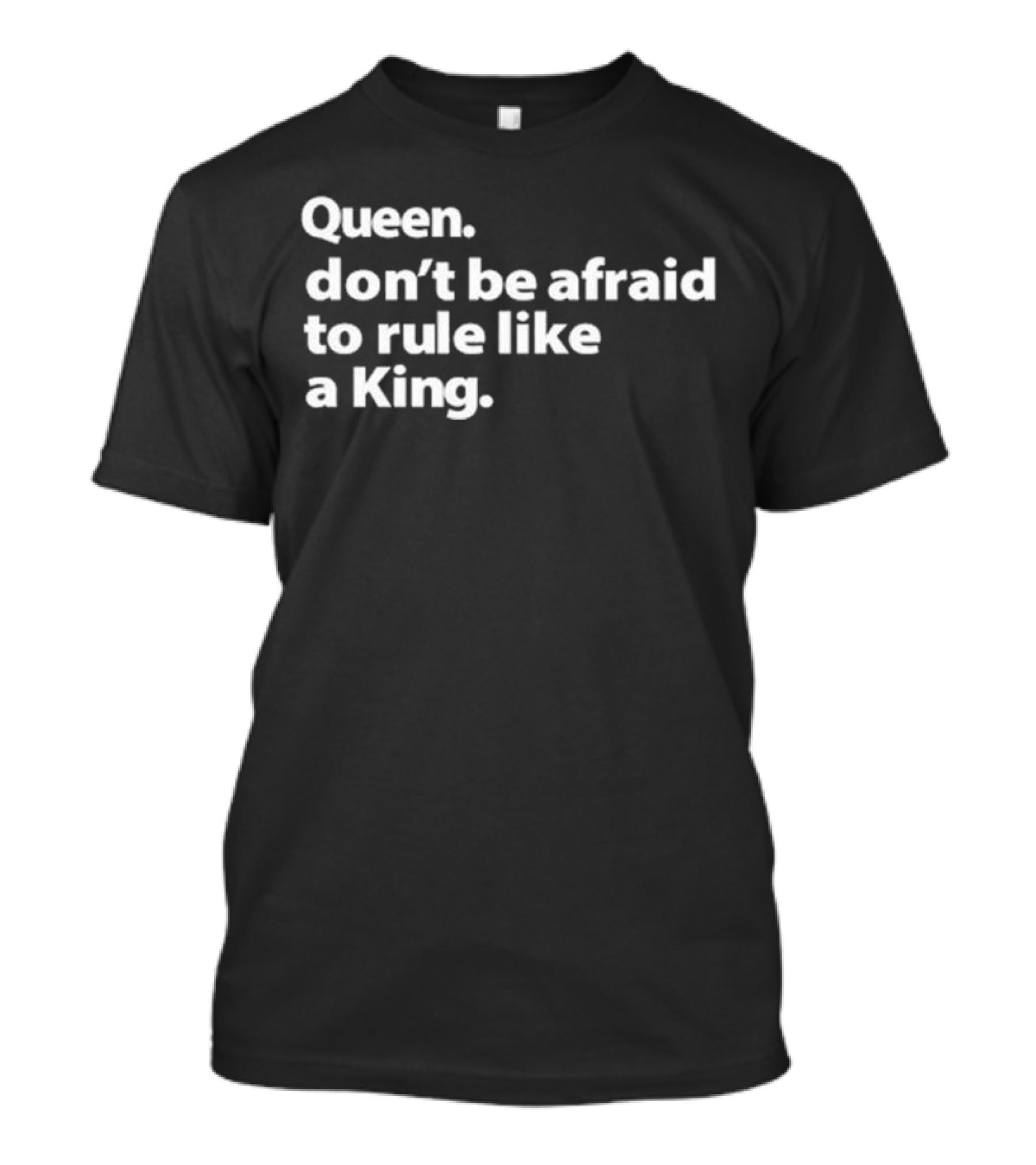 Queen Don’t Be Afraid To Rule Like A King Empowerment Message T-Shirt