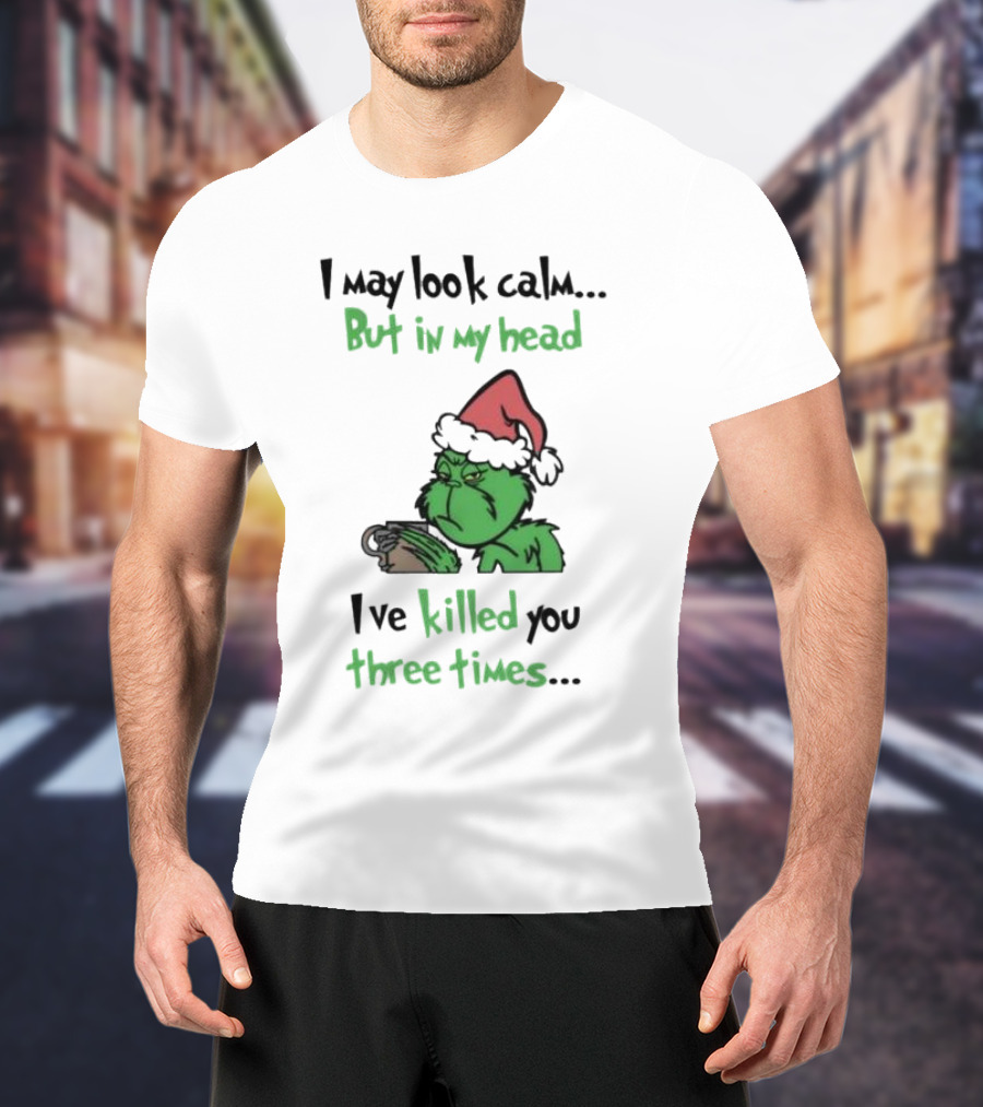 Grinch Coffee I May Look Calm But In My Head I've Killed You Three Times Christmas T-Shirt