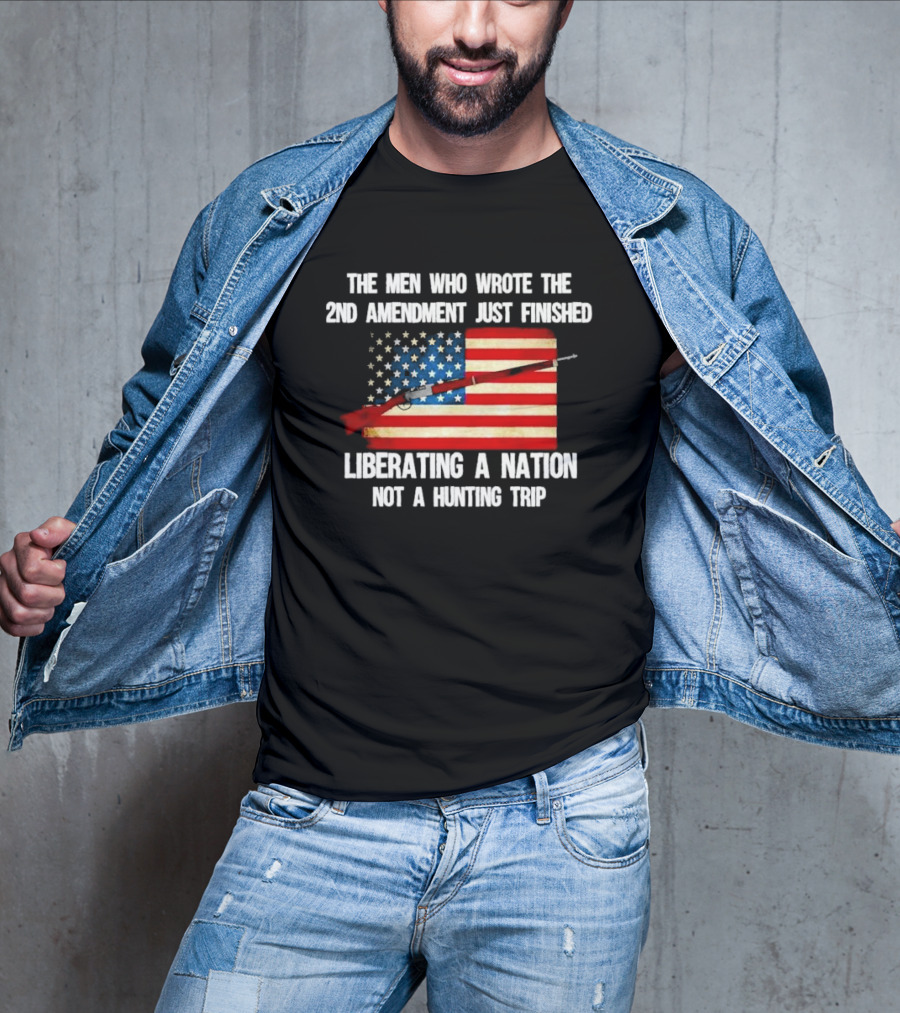 The Men Who Wrote The 2nd Amendment Liberating A Nation Not A Hunting Trip American Flag Rifle T-Shirt