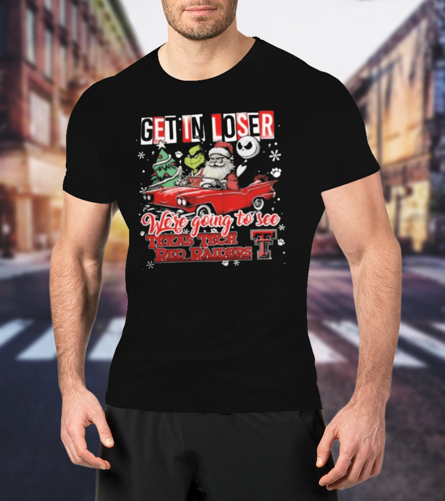 Get In Loser Santa Grinch Jack Skellington Driving Car To Texas Tech Red Raiders Christmas T-Shirt