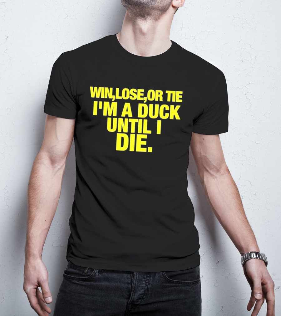 Win Lose Or Tie I'm A Duck Until I Die Oregon Ducks Fan Loyalty T-Shirt