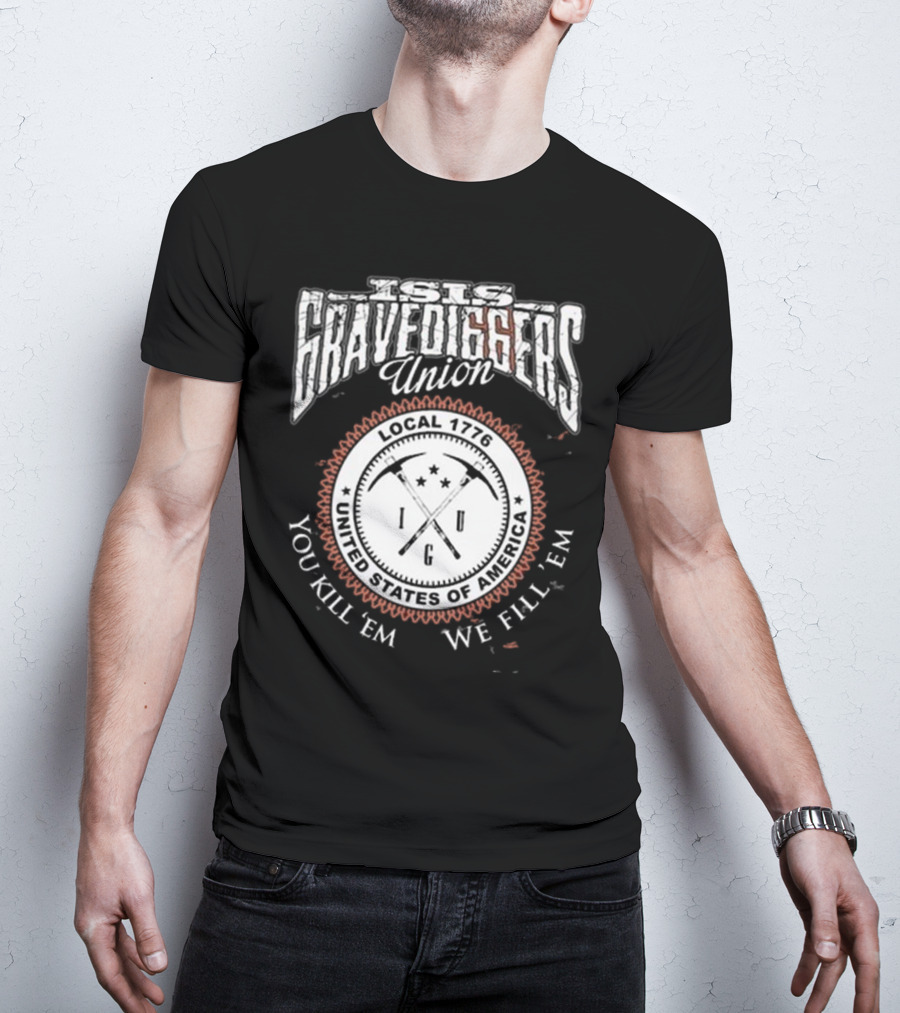 Isis Gravediggers Union Local 1776 You Kill Em We Fill Em United States Of America T-Shirt