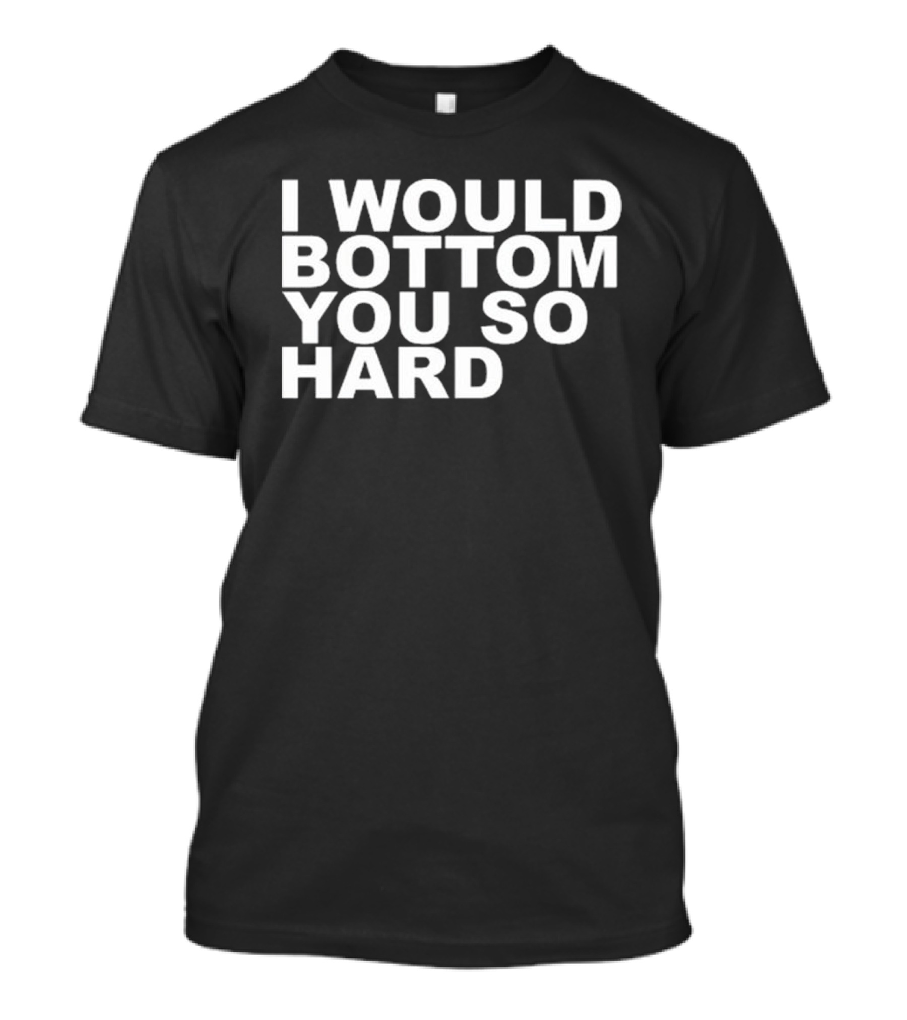 Rainygay I Would Bottom You So Hard T-Shirt
