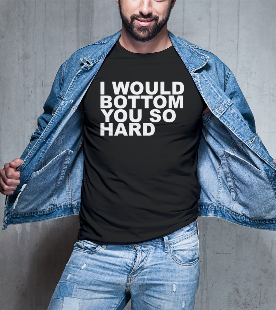 Rainygay I Would Bottom You So Hard T-Shirt