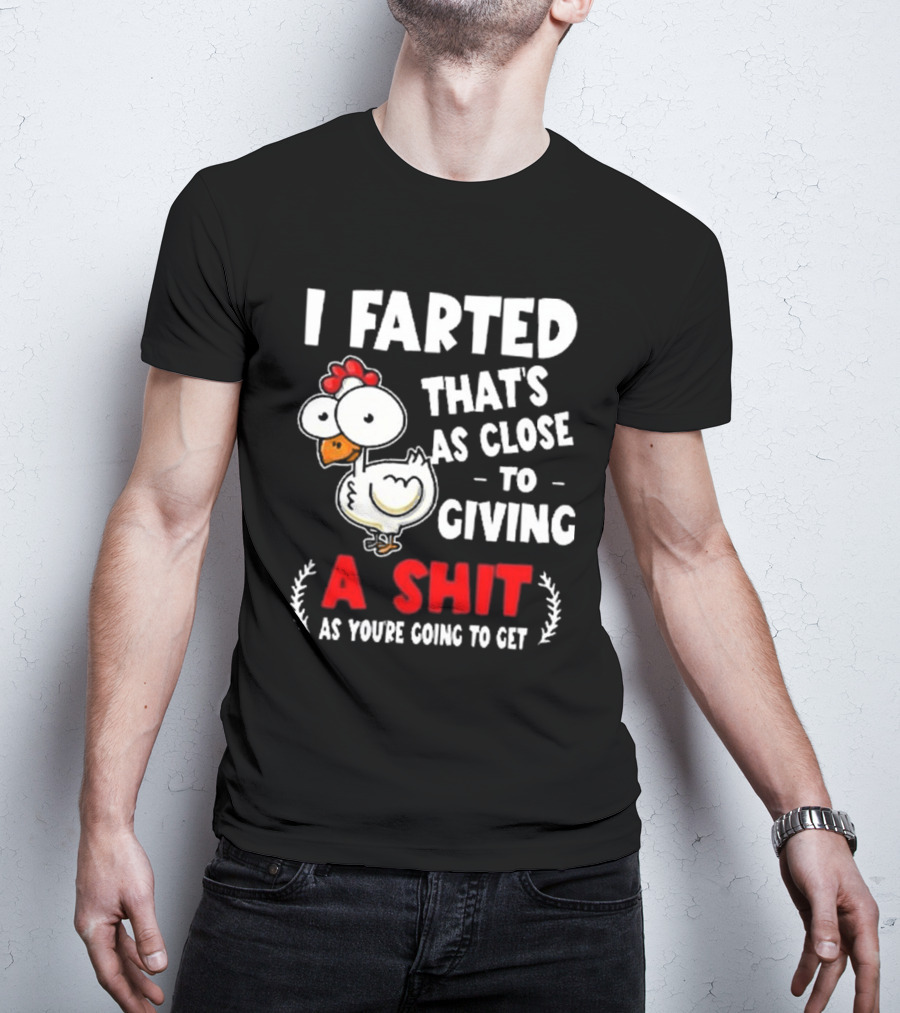 I Farted That’s As Close To Giving A Shit As You’re Going To Get Chicken T-Shirt