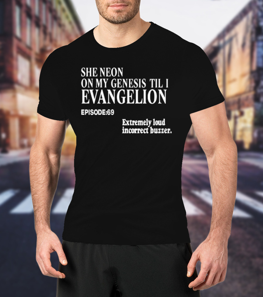 She Neon On My Genesis Til I Evangelion Episode 69 Extremely Loud Incorrect Buzzer T-Shirt