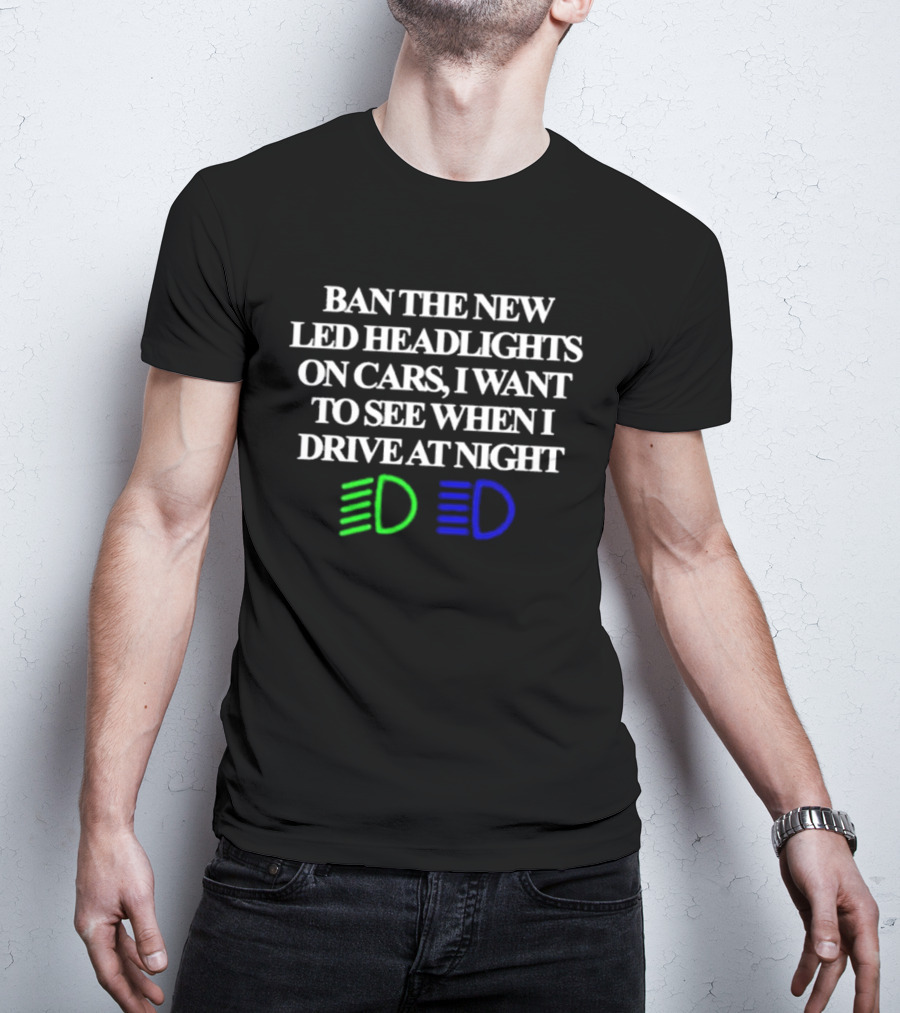 Ban The New LED Headlights On Cars I Want To See When I Drive At Night Green Blue Light Icons T-Shirt