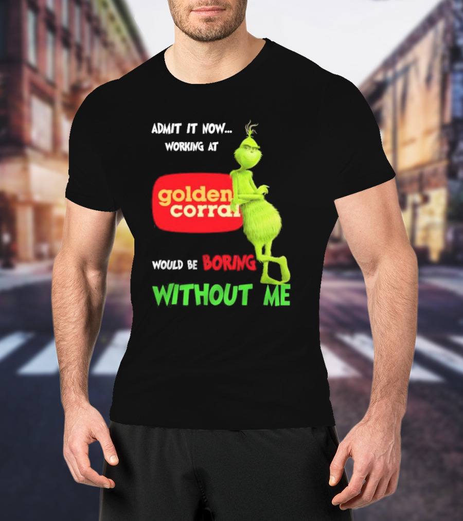 Admit It Now Working At Golden Corral Would Be Boring Without Me Grinch Christmas T-Shirt
