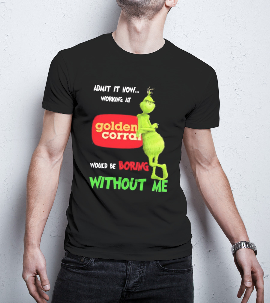 Admit It Now Working At Golden Corral Would Be Boring Without Me Grinch Christmas T-Shirt