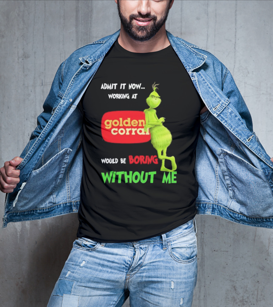 Admit It Now Working At Golden Corral Would Be Boring Without Me Grinch Christmas T-Shirt