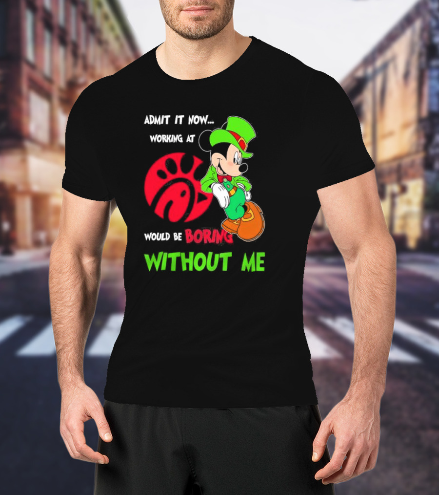 Admit It Now Irish Mickey Mouse Working At Chick-Fil-A Would Be Boring Without Me T-Shirt