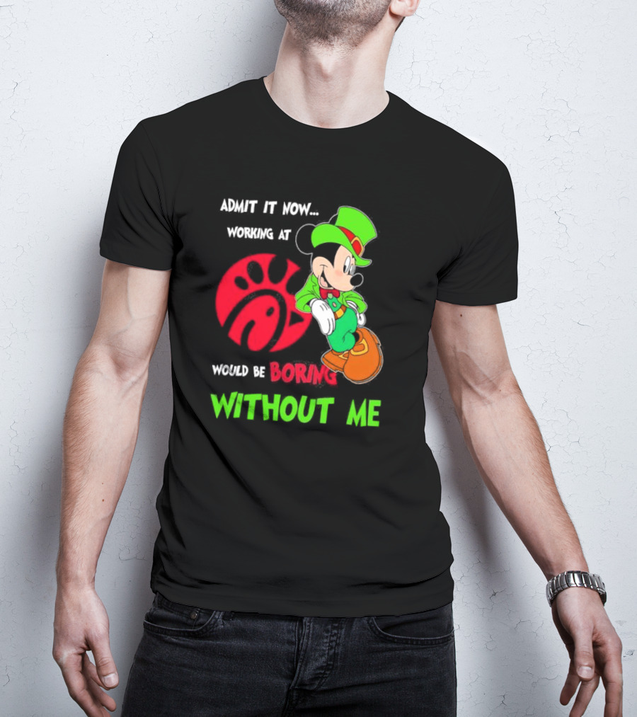Admit It Now Irish Mickey Mouse Working At Chick-Fil-A Would Be Boring Without Me T-Shirt