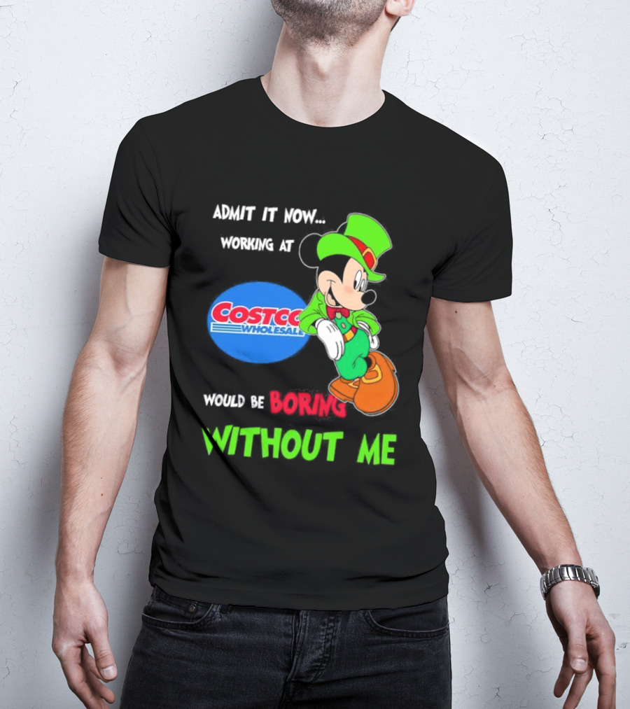 Admit It Now Irish Mickey Mouse Working At Costco Wholesale Would Be Boring Without Me T-Shirt