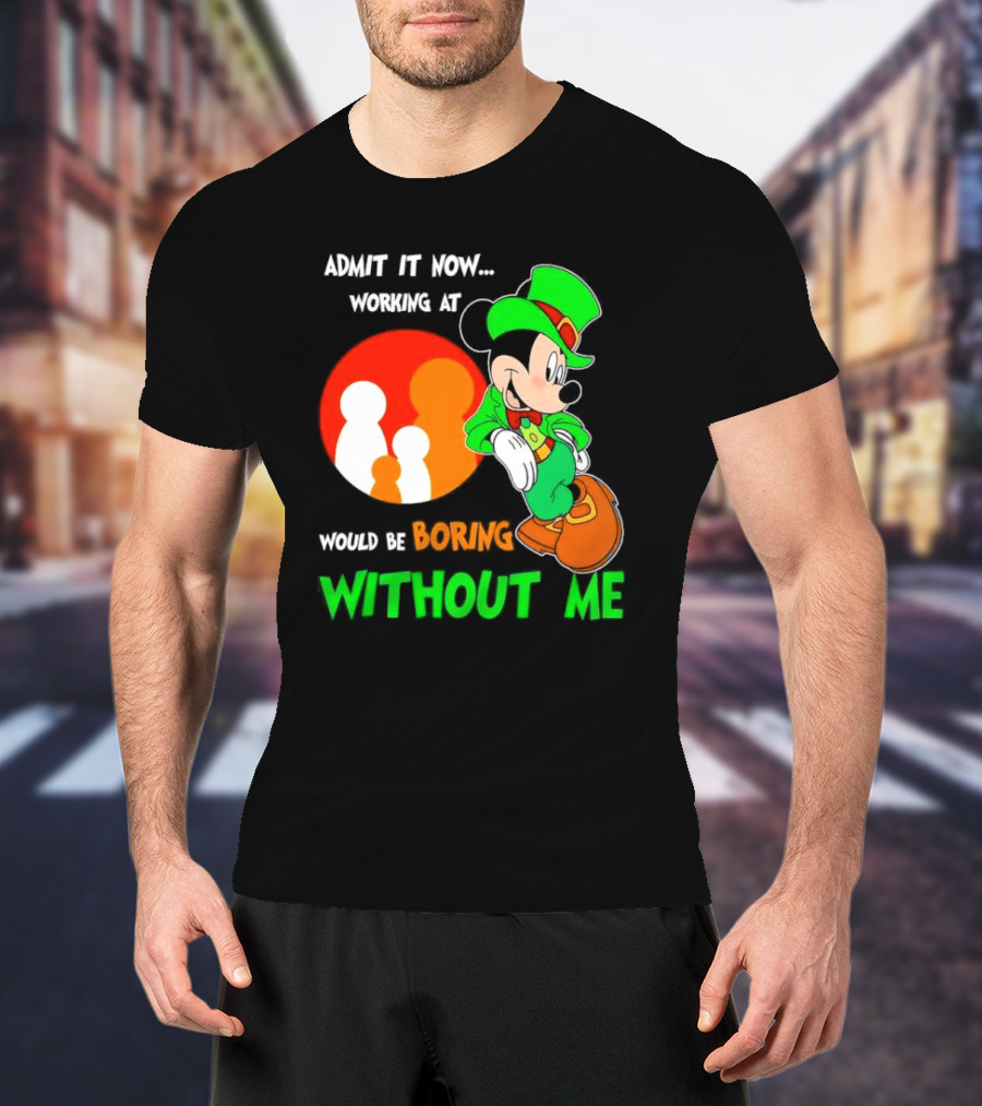 Irish Mickey Mouse Admit It Now Working At Family Dollar Would Be Boring Without Me T-Shirt