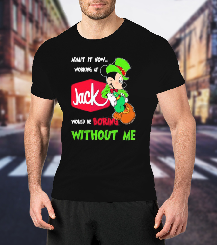 Admit It Now Working At Jack In The Box Would Be Boring Without Me Irish Mickey Mouse T-Shirt