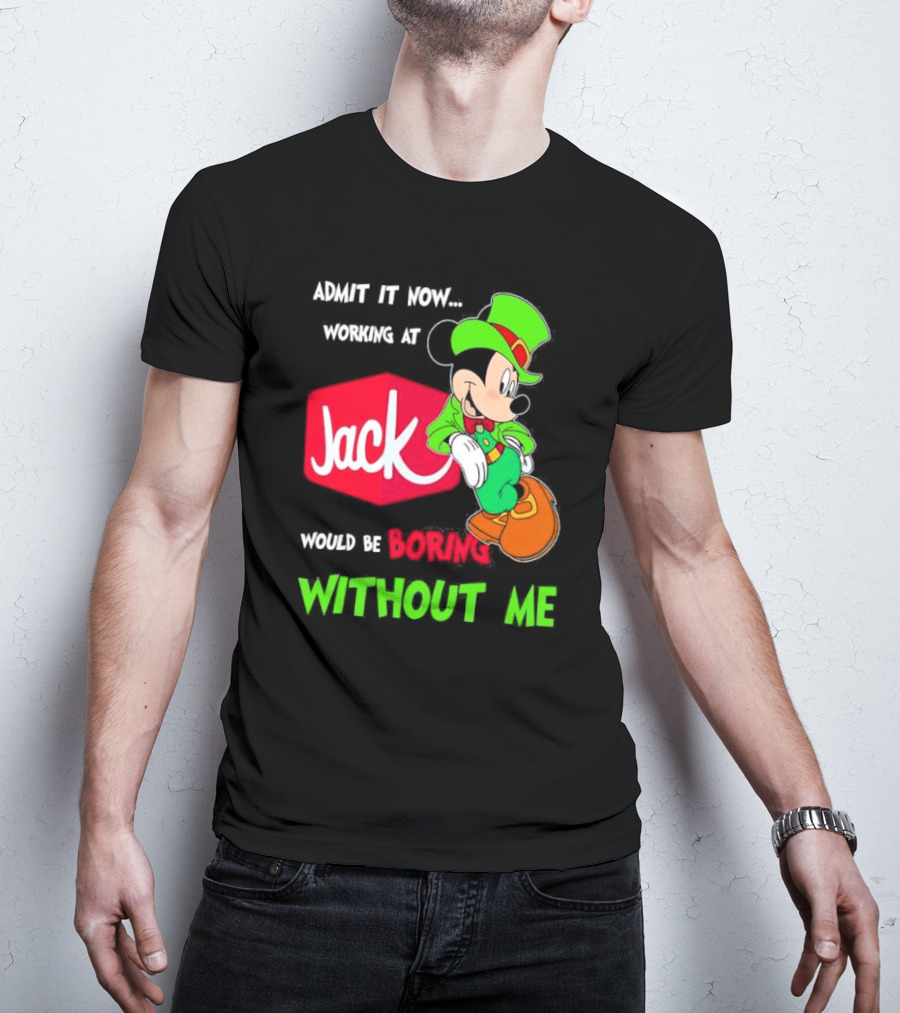 Admit It Now Working At Jack In The Box Would Be Boring Without Me Irish Mickey Mouse T-Shirt