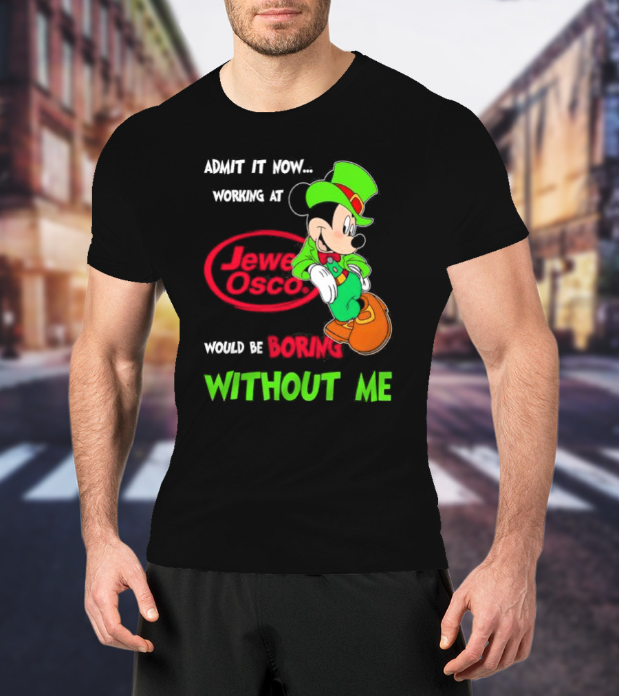 Irish Mickey Mouse Admit It Now Working At Jewel Osco Would Be Boring Without Me T-Shirt