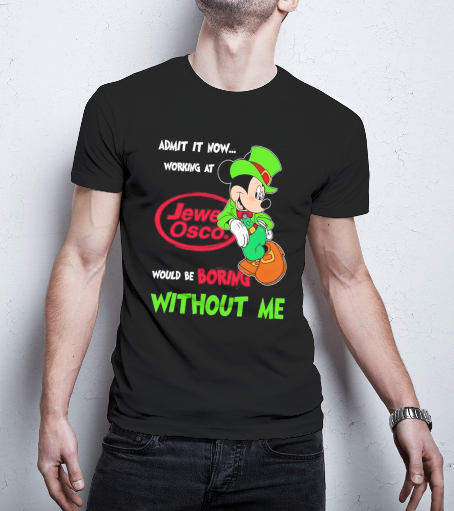 Irish Mickey Mouse Admit It Now Working At Jewel Osco Would Be Boring Without Me T-Shirt