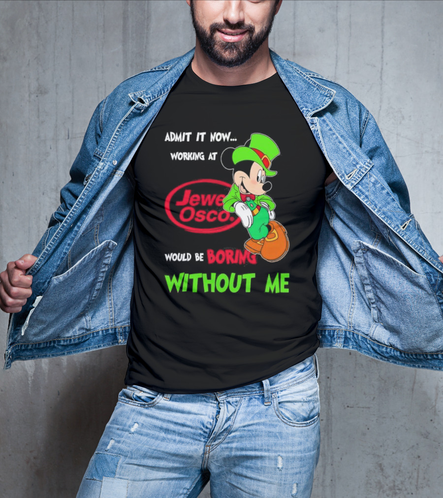 Irish Mickey Mouse Admit It Now Working At Jewel Osco Would Be Boring Without Me T-Shirt