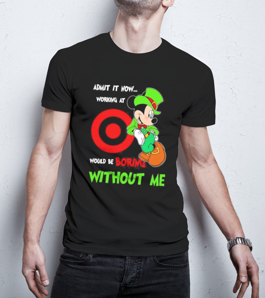 Admit It Now Irish Mickey Mouse Working At Target Would Be Boring Without Me T-Shirt