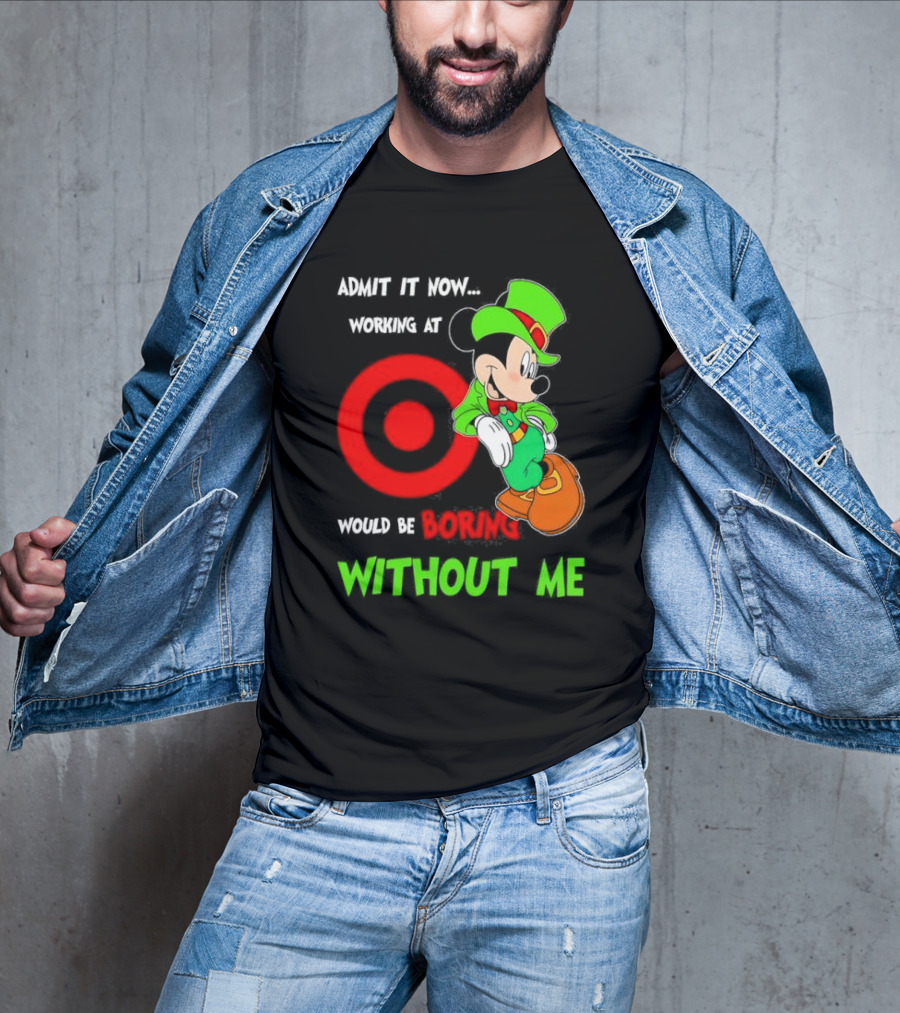 Admit It Now Irish Mickey Mouse Working At Target Would Be Boring Without Me T-Shirt