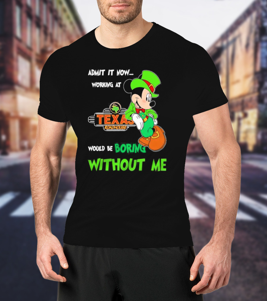 Irish Mickey Mouse Admit It Now Working At Texas Roadhouse Would Be Boring Without Me T-Shirt