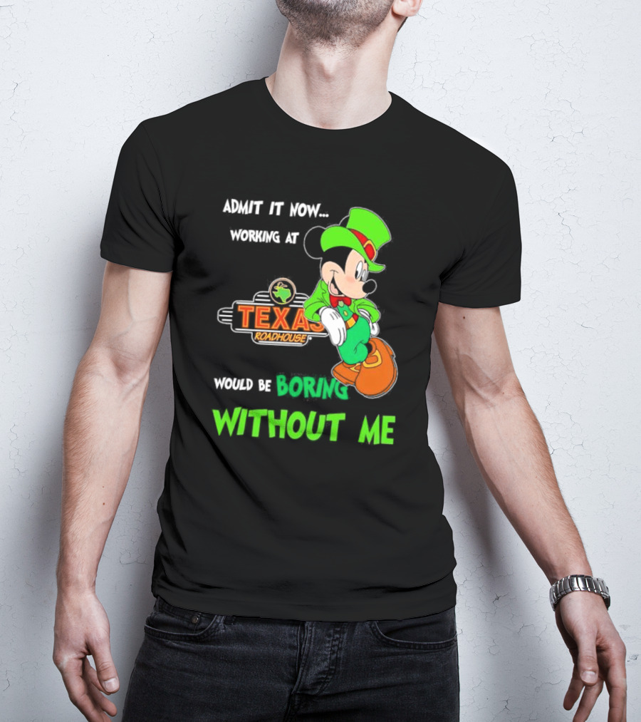Irish Mickey Mouse Admit It Now Working At Texas Roadhouse Would Be Boring Without Me T-Shirt