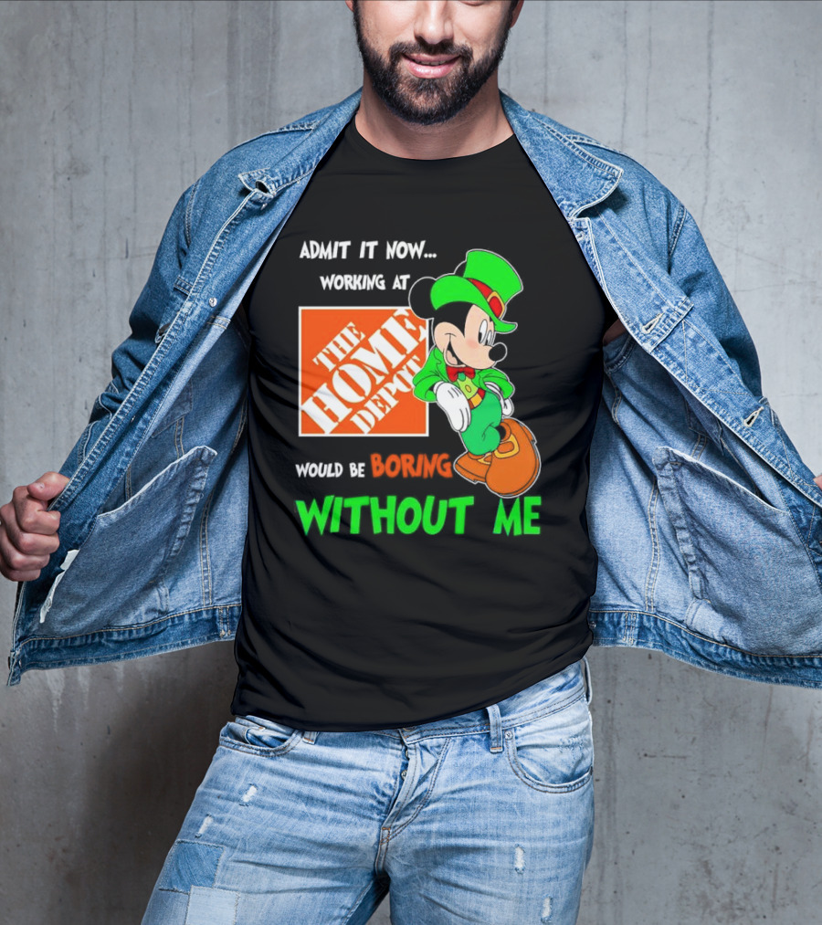 Admit It Now Irish Mickey Mouse Working At The Home Depot Would Be Boring Without Me T-Shirt