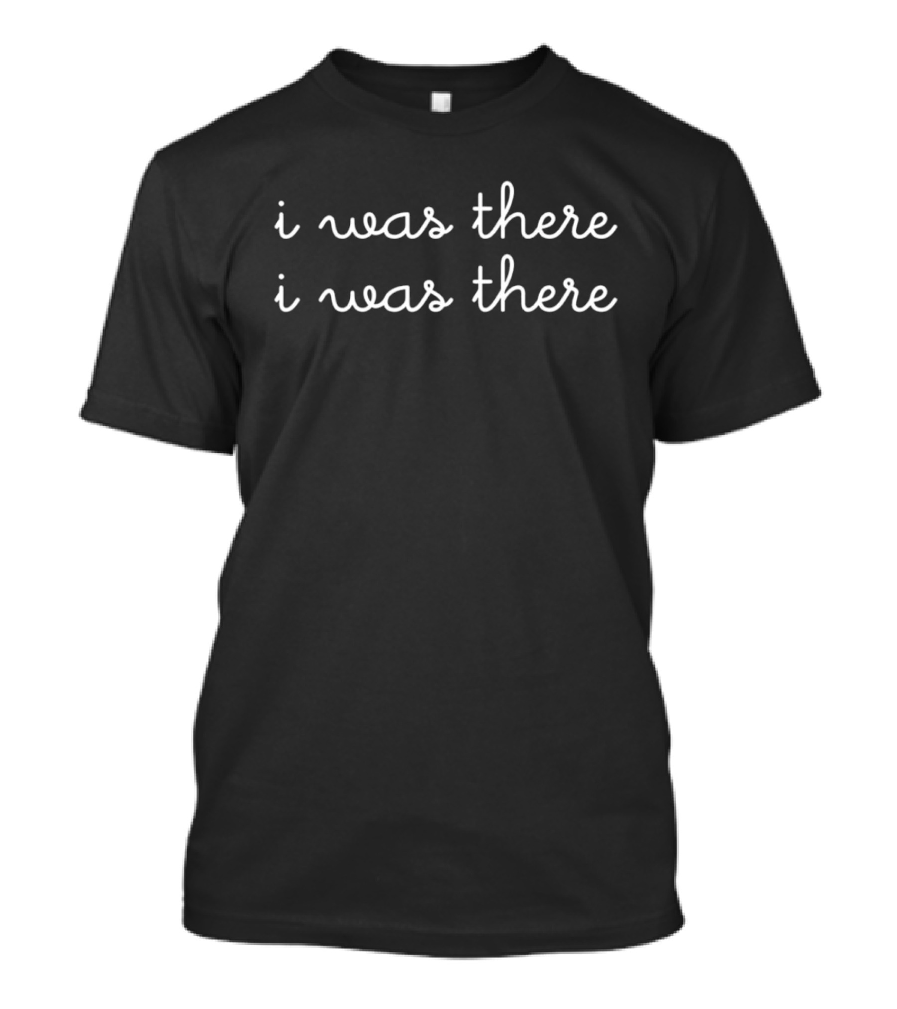 i was there i was there T-Shirt 
