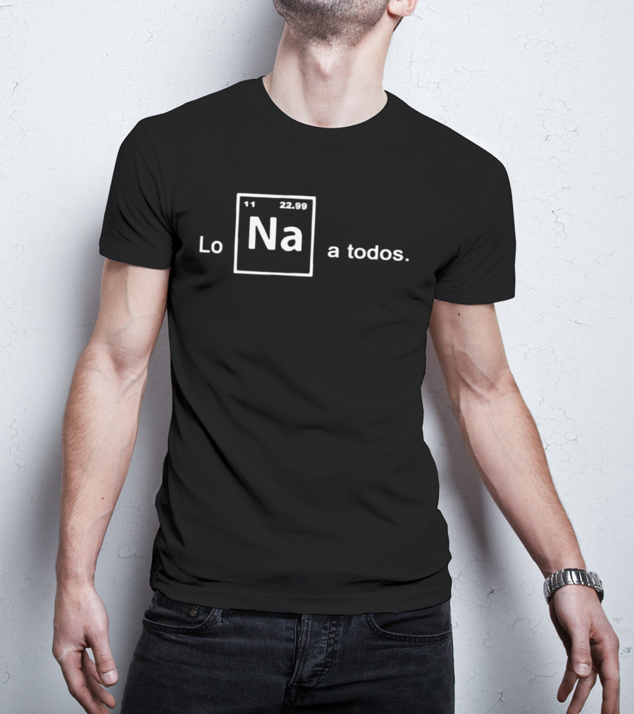 Lo Na Element 11 22.99 Periodic Table A Todos T-Shirt