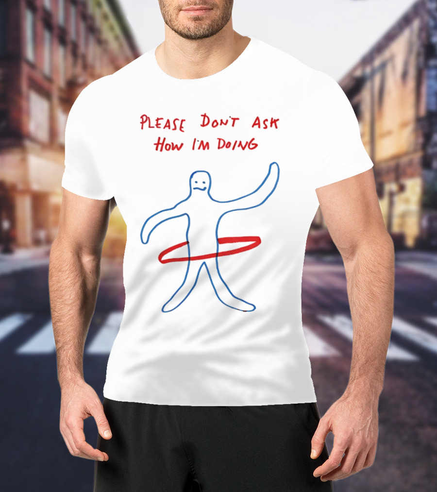 PLEASE DON'T ASK HOW I'M DOING Stick Figure With Hula Hoop T-Shirt
