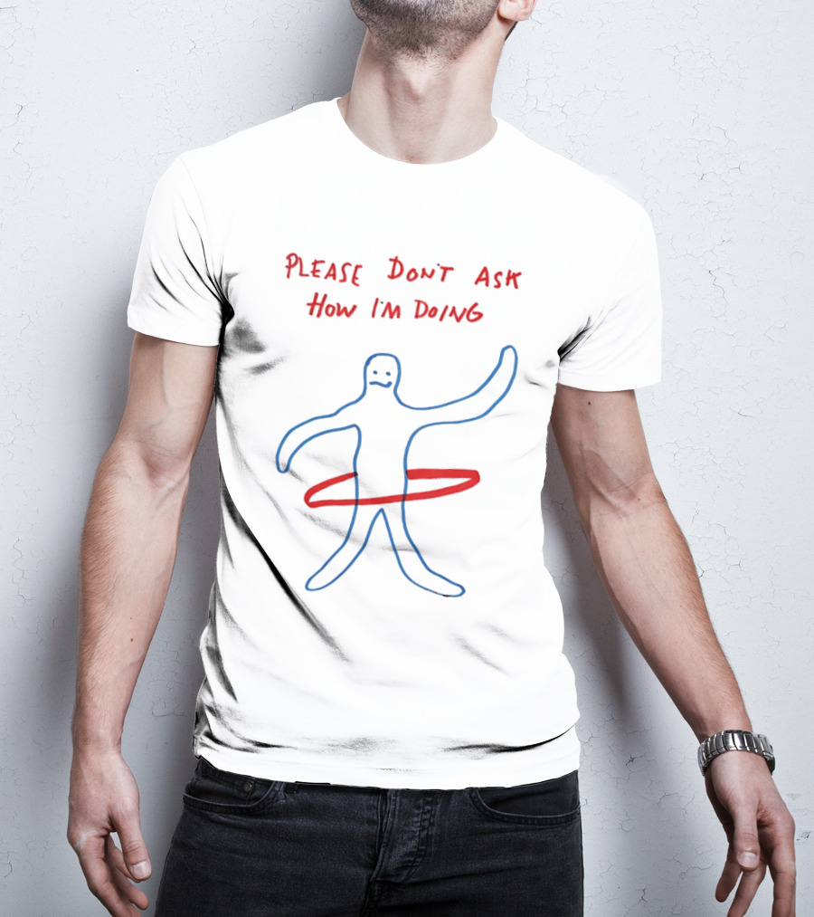 PLEASE DON'T ASK HOW I'M DOING Stick Figure With Hula Hoop T-Shirt